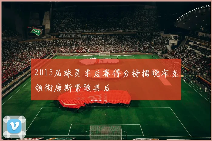 2015届球员季后赛得分榜揭晓布克领衔唐斯紧随其后
