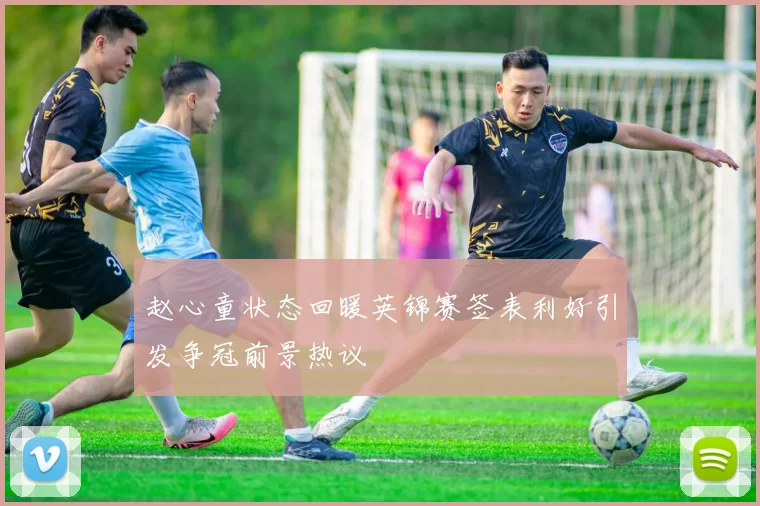 赵心童状态回暖英锦赛签表利好引发争冠前景热议