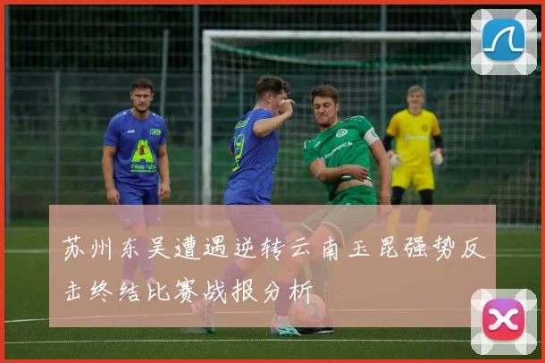 苏州东吴遭遇逆转云南玉昆强势反击终结比赛战报分析