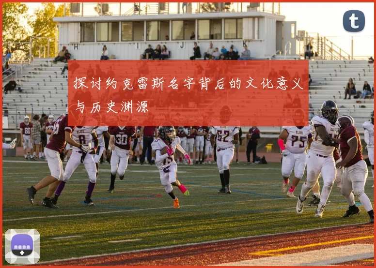 探讨约克雷斯名字背后的文化意义与历史渊源