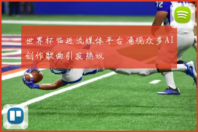 世界杯临近流媒体平台涌现众多AI创作歌曲引发热议
