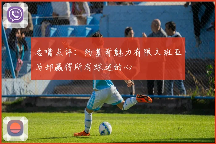 名嘴点评：约基奇魅力有限文班亚马却赢得所有球迷的心