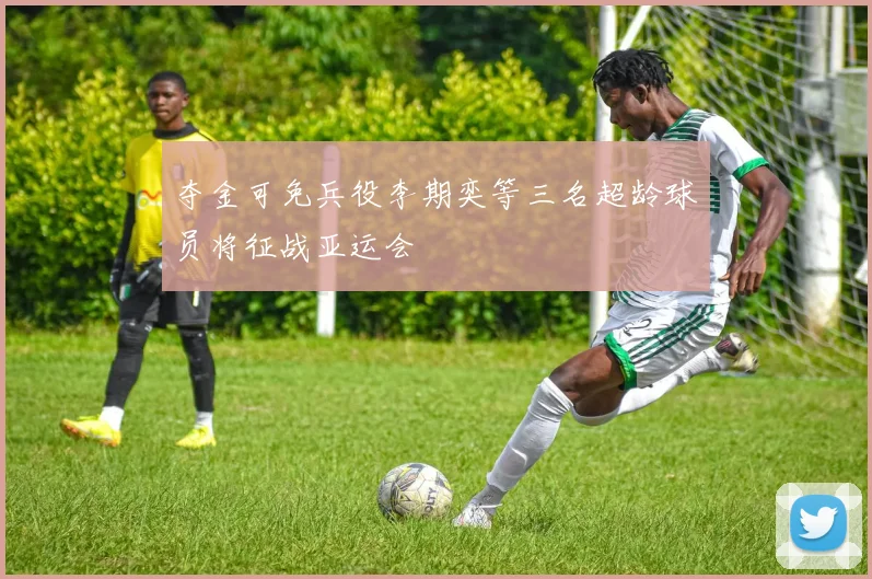 夺金可免兵役李期奕等三名超龄球员将征战亚运会