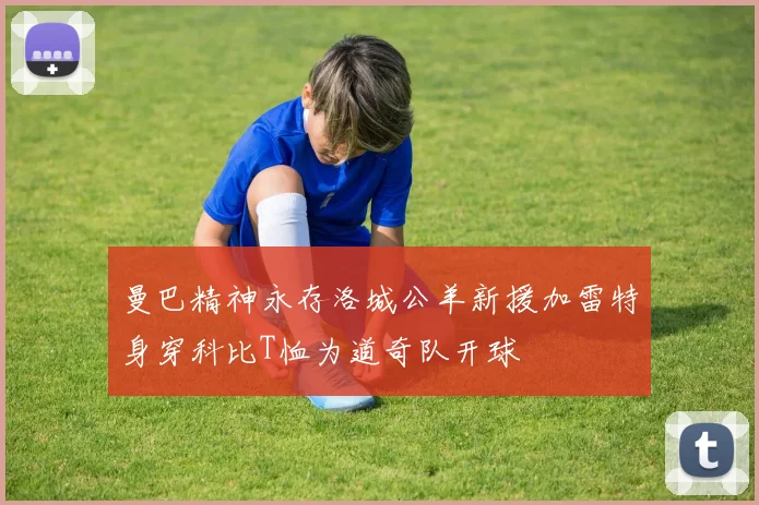 曼巴精神永存洛城公羊新援加雷特身穿科比T恤为道奇队开球