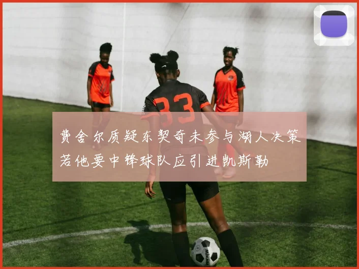 费舍尔质疑东契奇未参与湖人决策若他要中锋球队应引进凯斯勒