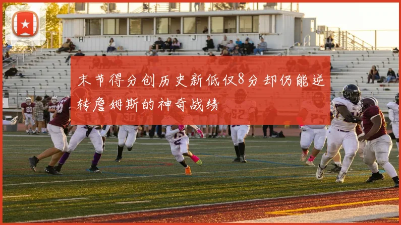 末节得分创历史新低仅8分却仍能逆转詹姆斯的神奇战绩
