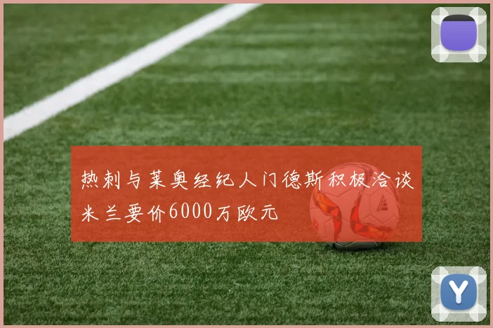热刺与莱奥经纪人门德斯积极洽谈米兰要价6000万欧元